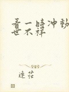 看一时冲动,七世不祥