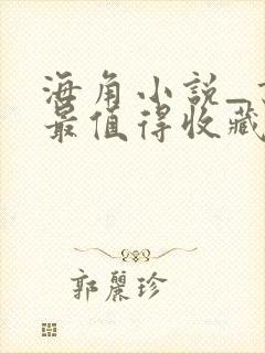 海角小说_书友最值得收藏的网络小说阅读网