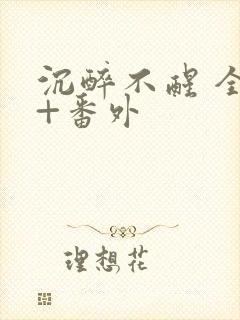 沉醉不醒 全文+番外