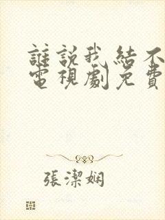 谁说我结不了婚电视剧免费观看全集