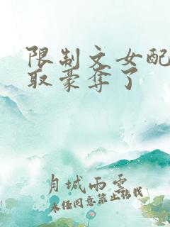 限制文女配被强取豪夺了
