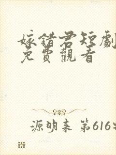 嫁错君短剧全集免费观看