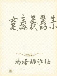 女主是医生男主是总裁的小说