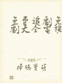 免费追剧免费追剧大全电视剧