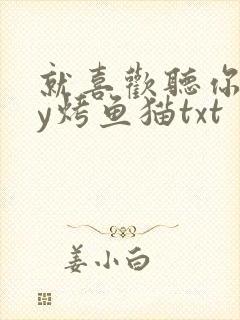 就喜欢听你叫by烤鱼猫txt