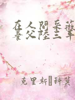 在人间采薇阿铭养父陆三平在线阅读