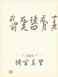 我死后成了豪门前夫白月光短剧免费观看