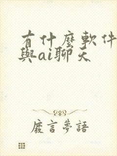 有什么软件可以与ai聊天