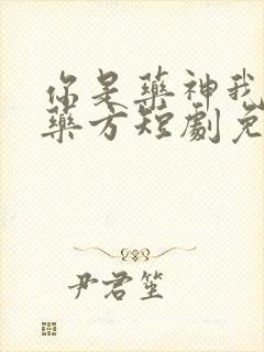 你是药神我不写药方短剧免费观看最