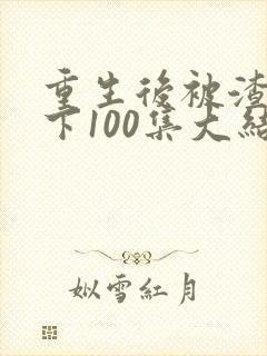 重生后被渣男宠下100集大结局