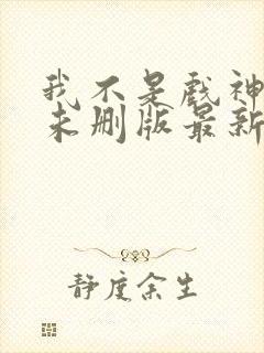 我不是戏神小说未删版最新章节