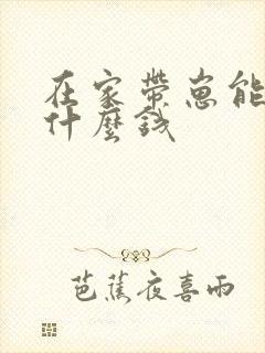 在家带崽能赚点什么钱