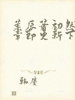 叶辰萧初然最新章节更新下