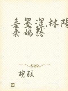 秦墨浓,林阳,秦嫣然