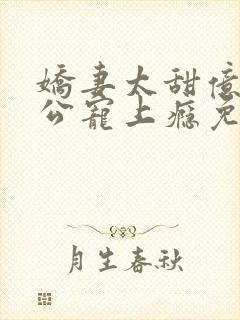 娇妻太甜亿万老公宠上瘾免费阅读