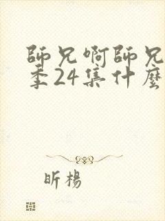 师兄啊师兄第二季24集什么时候播出