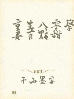 重生八零学霸娇妻有点甜