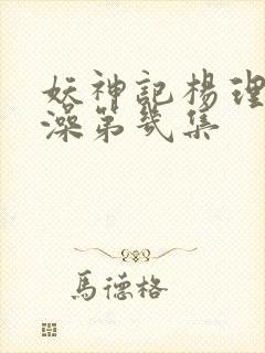 妖神记杨理事泡澡第几集