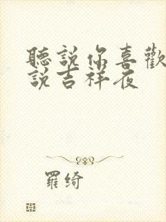 听说你喜欢我小说吉祥夜