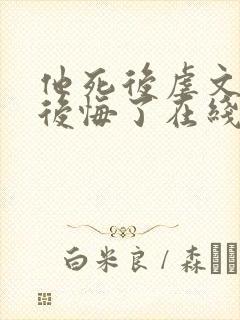 他死后虐文女主后悔了在线阅读