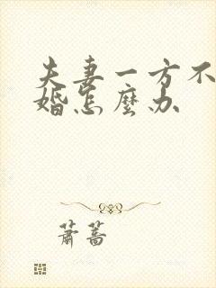 夫妻一方不愿离婚怎么办