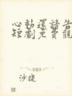 心动还请告诉我短剧免费观看