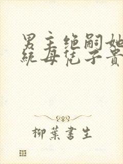 男主绝嗣她靠系统母凭子贵