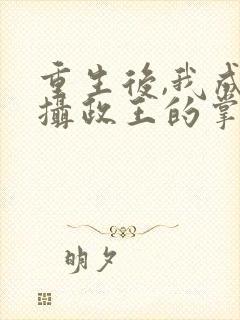 重生后,我成了摄政王的掌心宠正版