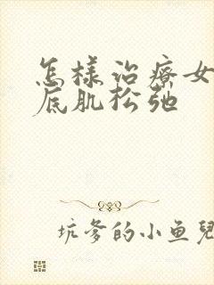 怎样治疗女性盆底肌松弛