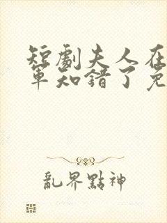 短剧夫人在上将军知错了免费