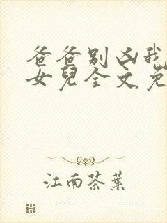 爸爸别凶我是你女儿全文免费阅读