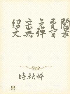 绍宋免费阅读全文无弹窗最新章节列表