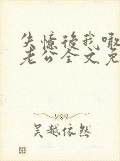 失忆后我喊对头老公全文免费阅读