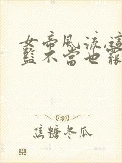 女帝风流,这太监不当也罢 打呀打