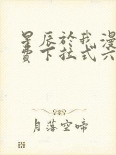 星辰于我漫画免费下拉式六漫画