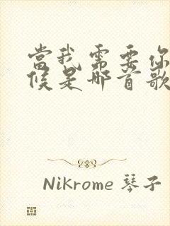 当我需要你的时候是哪首歌里歌词