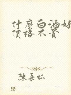 什么白酒好喝且价格不贵