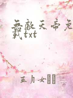 无敌天帝免费下载txt