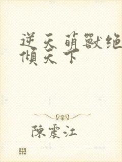 逆天萌兽绝世妖倾天下