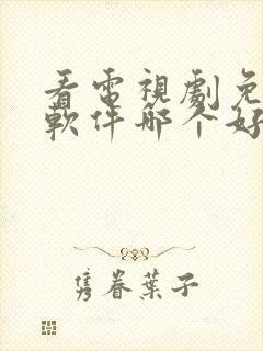 看电视剧免费的软件哪个好用