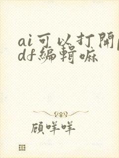 ai可以打开pdf编辑嘛