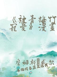 《被青梅竹马的宠爱》漫画在线阅读