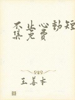 不止心动短剧全集免费