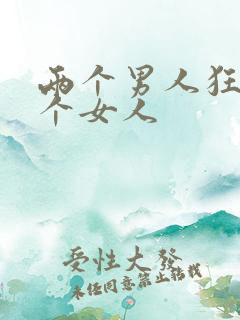 两个男人狂操一个女人