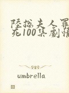 陆总夫人罪不至死100集剧情