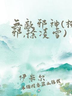 无敌邪神(柳无邪,徐凌雪)