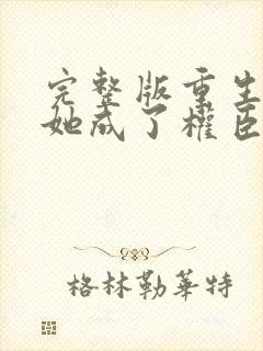 完整版重生后,她成了权臣黑月光