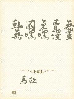 韩国免费无遮挡无嘿嘿漫画