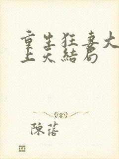 重生狂妻大佬宠上天结局