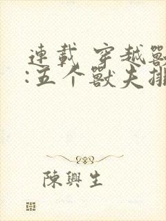 连载 穿越兽世:五个兽夫排队宠